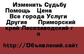 Изменить Судьбу, Помощь › Цена ­ 15 000 - Все города Услуги » Другие   . Приморский край,Лесозаводский г. о. 